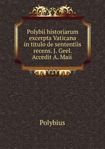 Polybii historiarum excerpta Vaticana in titulo de sententiis recens. J. Geel. Accedit A. Maii