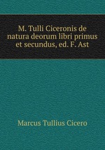 M. Tulli Ciceronis de natura deorum libri primus et secundus, ed. F. Ast
