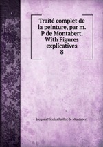 Trait complet de la peinture, par m. P de Montabert. With Figures explicatives. 8