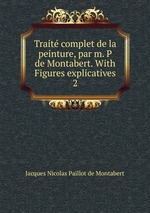 Trait complet de la peinture, par m. P de Montabert. With Figures explicatives. 2