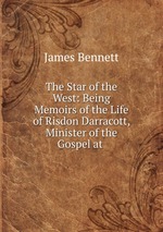 The Star of the West: Being Memoirs of the Life of Risdon Darracott, Minister of the Gospel at