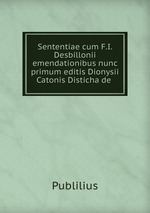 Sententiae cum F.I. Desbillonii emendationibus nunc primum editis Dionysii Catonis Disticha de