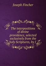 The interpositions of divine providence, selected exclusively from the holy Scriptures, by J