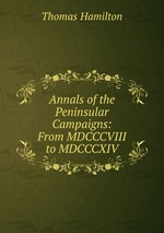 Annals of the Peninsular Campaigns: From MDCCCVIII to MDCCCXIV