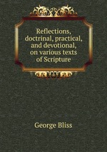 Reflections, doctrinal, practical, and devotional, on various texts of Scripture