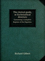 The Clerical Guide, Or Ecclesiastical Directory. Containing a Complete Register of the Dignities