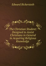 The Christian Student: Designed to Assist Christians in General in Acquiring Religious Knowledge