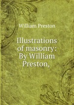 Illustrations of masonry: By William Preston,