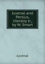 Juvenal and Persius, literally tr., by W. Smart