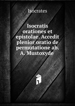 Isocratis orationes et epistolae. Accedit plenior oratio de permutatione ab. A. Mustoxyde