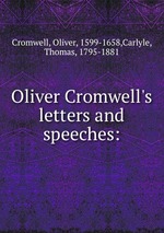 Oliver Cromwell`s letters and speeches: