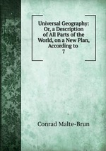 Universal Geography: Or, a Description of All Parts of the World, on a New Plan, According to .. 7