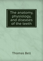 The anatomy, physiology, and diseases of the teeth