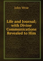 Life and Journal; with Divine Communications Revealed to Him