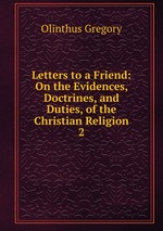 Letters to a Friend: On the Evidences, Doctrines, and Duties, of the Christian Religion. 2
