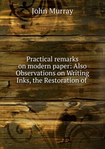 Practical remarks on modern paper: Also Observations on Writing Inks, the Restoration of
