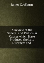 A Review of the General and Particular Causes which Have Produced the Late Disorders and