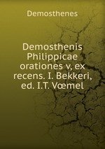 Demosthenis Philippicae orationes v, ex recens. I. Bekkeri, ed. I.T. Vmel