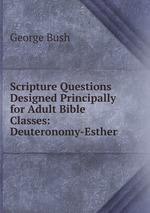 Scripture Questions Designed Principally for Adult Bible Classes: Deuteronomy-Esther