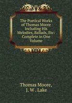 The Poetical Works of Thomas Moore Including His Melodies, Ballads, Etc: Complete in One Volume