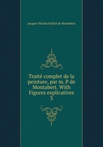 Trait complet de la peinture, par m. P de Montabert. With Figures explicatives. 3