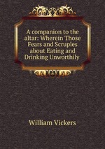 A companion to the altar: Wherein Those Fears and Scruples about Eating and Drinking Unworthily