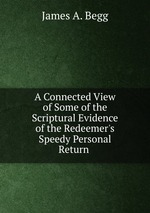 A Connected View of Some of the Scriptural Evidence of the Redeemer`s Speedy Personal Return