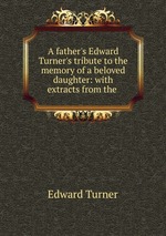A father`s Edward Turner`s tribute to the memory of a beloved daughter: with extracts from the