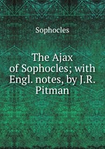 The Ajax of Sophocles; with Engl. notes, by J.R. Pitman