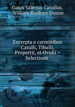 Excerpta e carminibus Catulli, Tibulli, Propertii, et Ovidii = Selections