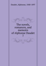 The novels, romances, and memoirs of Alphonse Daudet. 7