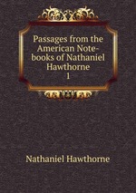 Passages from the American Note-books of Nathaniel Hawthorne. 1