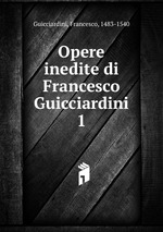 Opere inedite di Francesco Guicciardini. 1