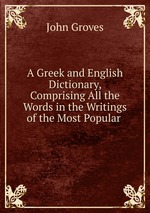 A Greek and English Dictionary, Comprising All the Words in the Writings of the Most Popular