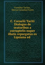 C. Cornelii Taciti Dialogus de oratoribus a corruptelis nuper illatis repurgatus ex Lipsiana ed