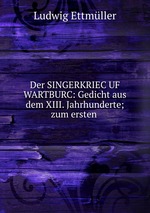 Der SINGERKRIEC UF WARTBURC: Gedicht aus dem XIII. Jahrhunderte; zum ersten