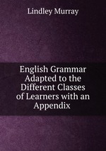 English Grammar Adapted to the Different Classes of Learners with an Appendix
