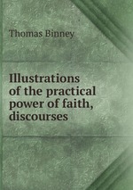 Illustrations of the practical power of faith, discourses