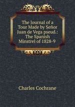 The Journal of a Tour Made by Seor Juan de Vega pseud.: The Spanish Minstrel of 1828-9