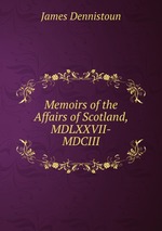 Memoirs of the Affairs of Scotland, MDLXXVII-MDCIII