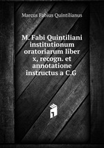 M. Fabi Quintiliani institutionum oratoriarum liber x, recogn. et annotatione instructus a C.G