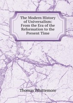 The Modern History of Universalism: From the Era of the Reformation to the Present Time