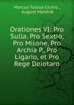 Orationes VI: Pro Sulla, Pro Sextio, Pro Milone, Pro Archia P., Pro Ligario, et Pro Rege Deiotaro