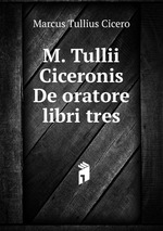 M. Tullii Ciceronis De oratore libri tres