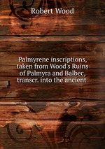 Palmyrene inscriptions, taken from Wood`s Ruins of Palmyra and Balbec, transcr. into the ancient