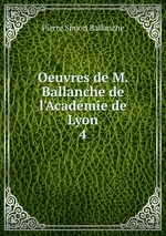 Oeuvres de M. Ballanche de l`Acadmie de Lyon.. 4