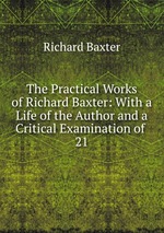The Practical Works of Richard Baxter: With a Life of the Author and a Critical Examination of .. 21