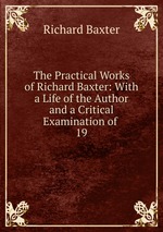 The Practical Works of Richard Baxter: With a Life of the Author and a Critical Examination of .. 19