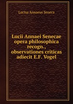 Lucii Annaei Senecae opera philosophica recogn., observationes criticas adiecit E.F. Vogel