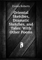 Oriental Sketches, Dramatic Sketches, and Tales: With Other Poems
